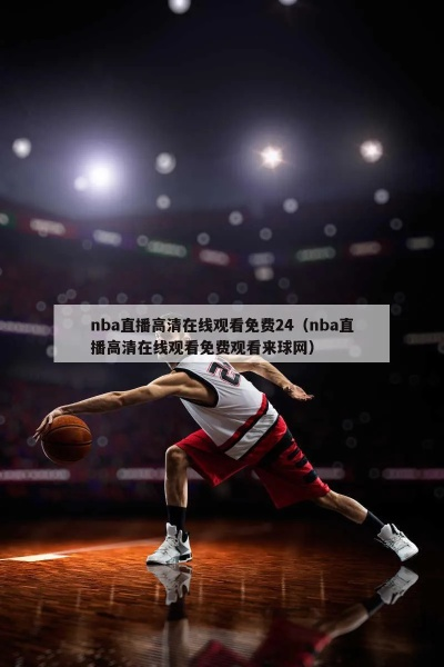 nba免费高清视频在线观看 享受最佳观赛体验-第3张图片-www.211178.com_果博福布斯